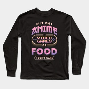 If it isn't Anime, Video Games or Food I don't care Long Sleeve T-Shirt